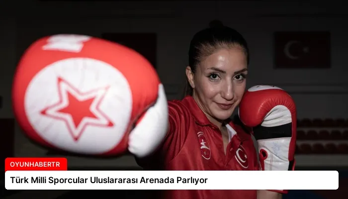 Türk Milli Sporcular Uluslararası Arenada Parlıyor