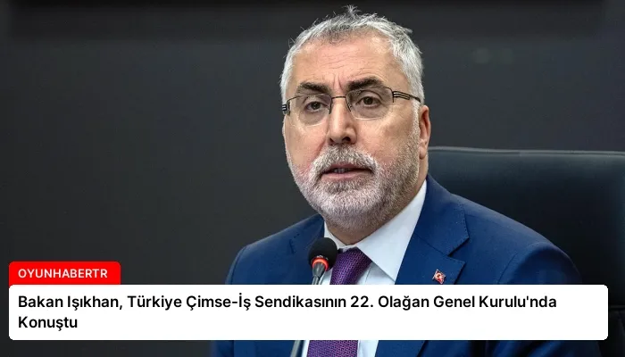 Bakan Işıkhan, Türkiye Çimse-İş Sendikasının 22. Olağan Genel Kurulu’nda Konuştu