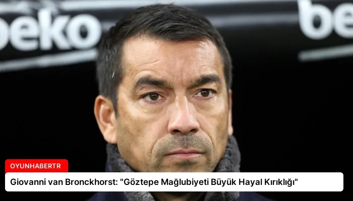 Giovanni van Bronckhorst: “Göztepe Mağlubiyeti Büyük Hayal Kırıklığı”