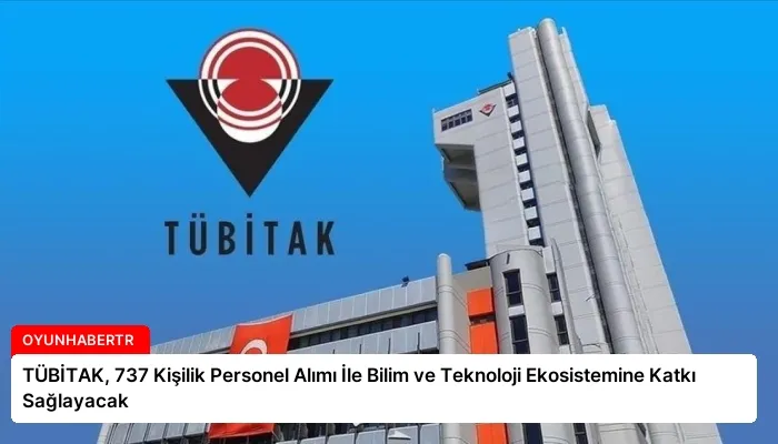 TÜBİTAK, 737 Kişilik Personel Alımı İle Bilim ve Teknoloji Ekosistemine Katkı Sağlayacak
