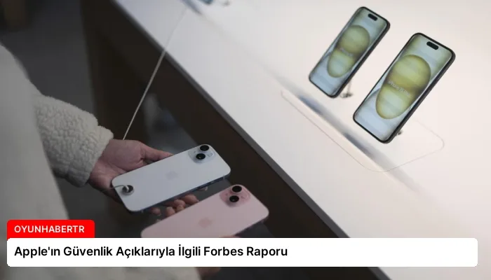 Apple’ın Güvenlik Açıklarıyla İlgili Forbes Raporu