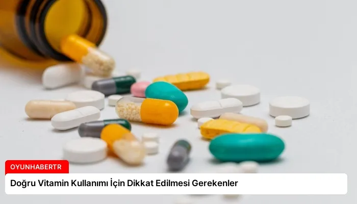 Doğru Vitamin Kullanımı İçin Dikkat Edilmesi Gerekenler