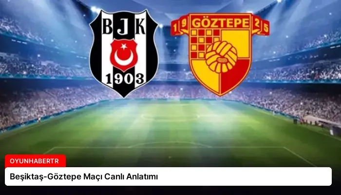 Beşiktaş-Göztepe Maçı Canlı Anlatımı