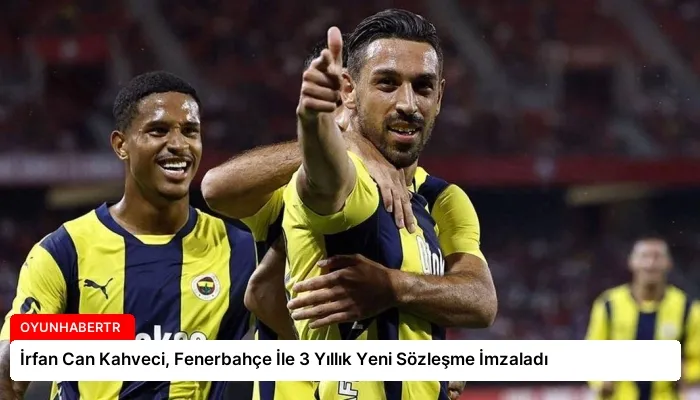 İrfan Can Kahveci, Fenerbahçe İle 3 Yıllık Yeni Sözleşme İmzaladı