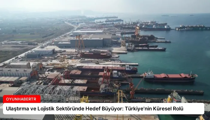 Ulaştırma ve Lojistik Sektöründe Hedef Büyüyor: Türkiye’nin Küresel Rolü