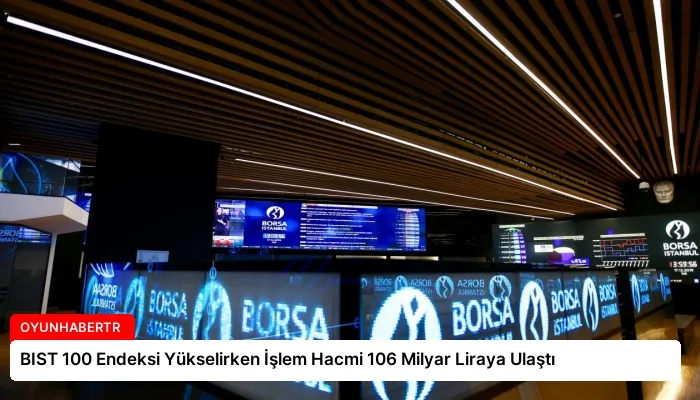 BIST 100 Endeksi Yükselirken İşlem Hacmi 106 Milyar Liraya Ulaştı