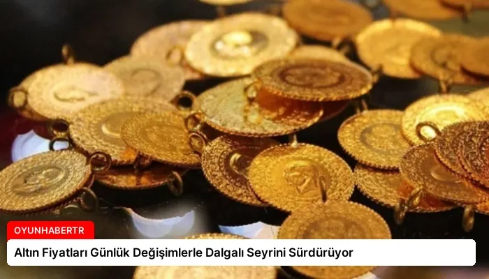 Altın Fiyatları Günlük Değişimlerle Dalgalı Seyrini Sürdürüyor