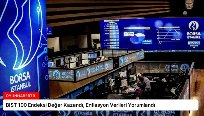 BIST 100 Endeksi Değer Kazandı, Enflasyon Verileri Yorumlandı