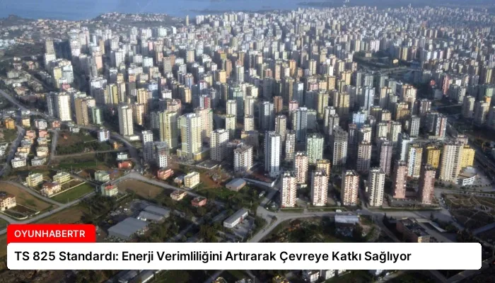 TS 825 Standardı: Enerji Verimliliğini Artırarak Çevreye Katkı Sağlıyor