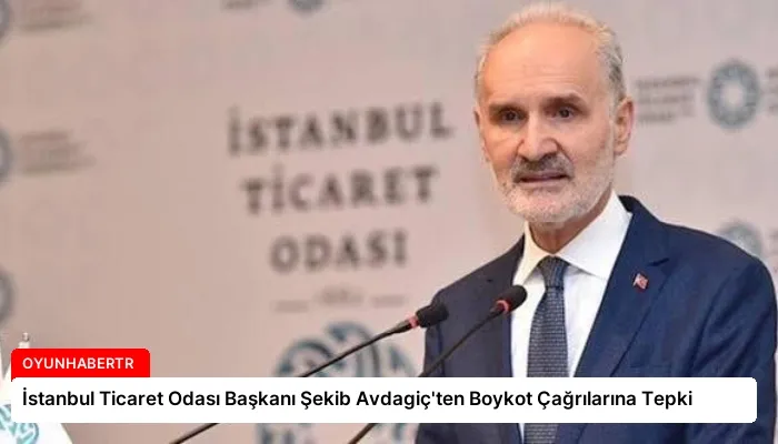İstanbul Ticaret Odası Başkanı Şekib Avdagiç’ten Boykot Çağrılarına Tepki