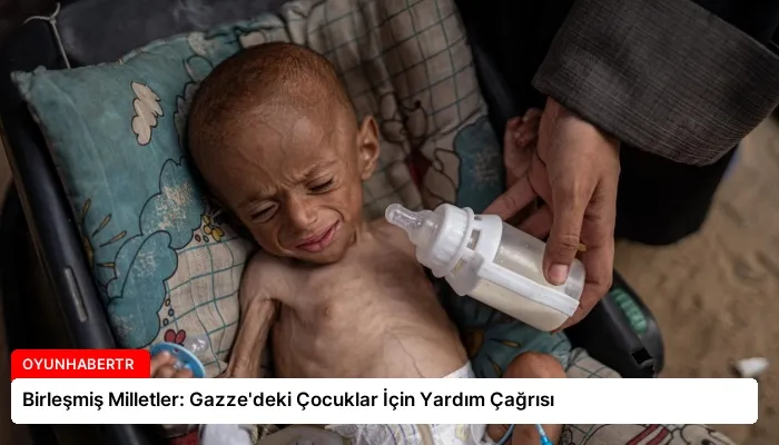 Birleşmiş Milletler: Gazze’deki Çocuklar İçin Yardım Çağrısı