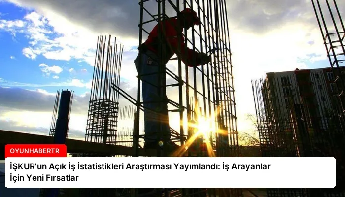 İŞKUR’un Açık İş İstatistikleri Araştırması Yayımlandı: İş Arayanlar İçin Yeni Fırsatlar