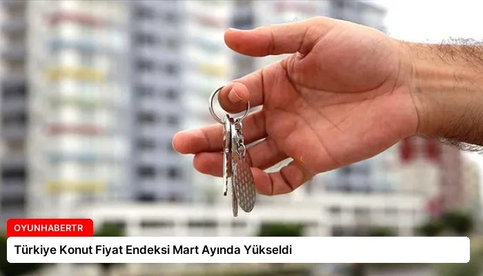 Türkiye Konut Fiyat Endeksi Mart Ayında Yükseldi