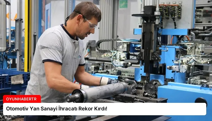 Otomotiv Yan Sanayi İhracatı Rekor Kırdı!