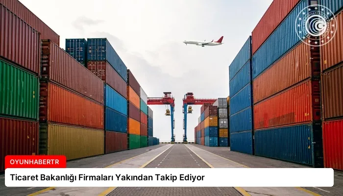 Ticaret Bakanlığı Firmaları Yakından Takip Ediyor
