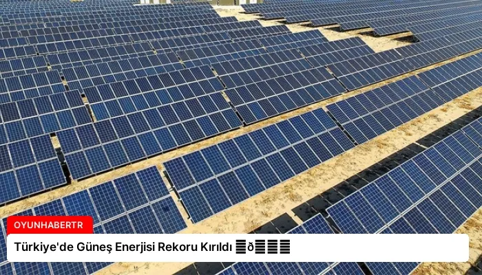 Türkiye’de Güneş Enerjisi Rekoru Kırıldı ⏬👇