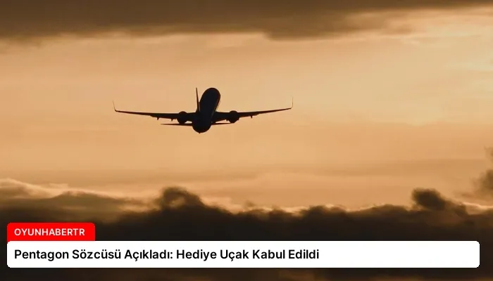 Pentagon Sözcüsü Açıkladı: Hediye Uçak Kabul Edildi