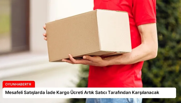 Mesafeli Satışlarda İade Kargo Ücreti Artık Satıcı Tarafından Karşılanacak