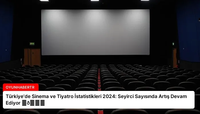 Türkiye’de Sinema ve Tiyatro İstatistikleri 2024: Seyirci Sayısında Artış Devam Ediyor ⏬👇