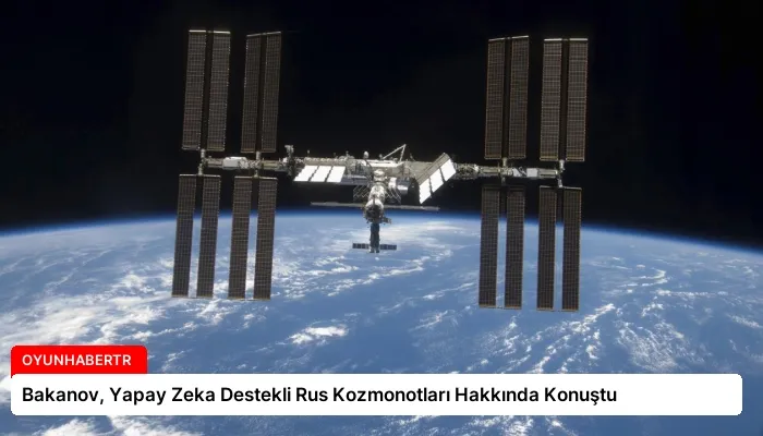 Bakanov, Yapay Zeka Destekli Rus Kozmonotları Hakkında Konuştu