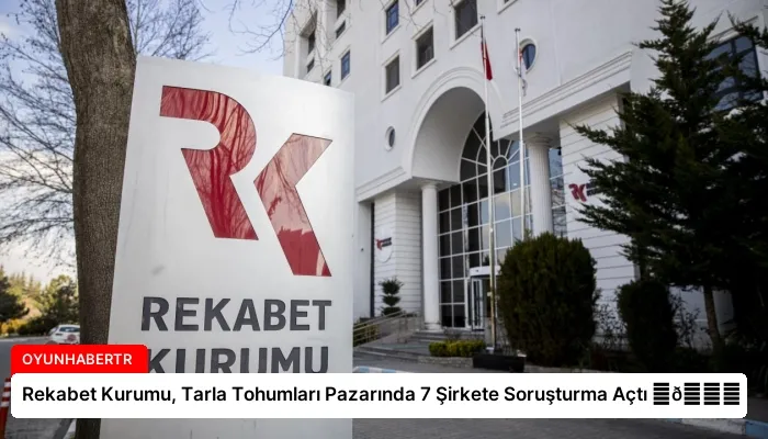 Rekabet Kurumu, Tarla Tohumları Pazarında 7 Şirkete Soruşturma Açtı ⏬👇