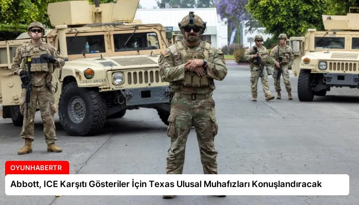 Abbott, ICE Karşıtı Gösteriler İçin Texas Ulusal Muhafızları Konuşlandıracak