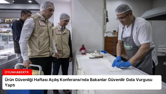 Ürün Güvenliği Haftası Açılış Konferansı’nda Bakanlar Güvenilir Gıda Vurgusu Yaptı