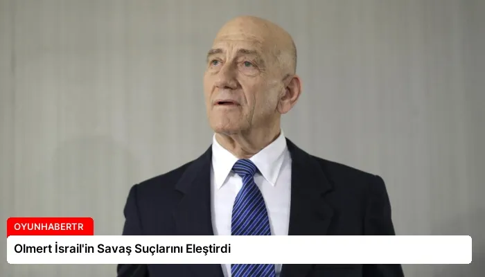 Olmert İsrail’in Savaş Suçlarını Eleştirdi