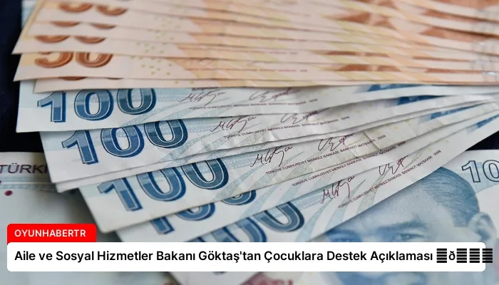 Aile ve Sosyal Hizmetler Bakanı Göktaş’tan Çocuklara Destek Açıklaması ⏬👇