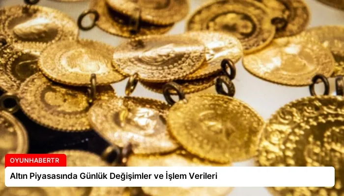 Altın Piyasasında Günlük Değişimler ve İşlem Verileri