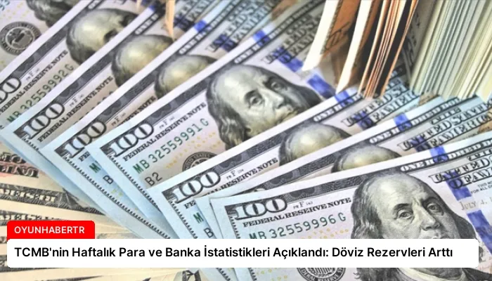 TCMB’nin Haftalık Para ve Banka İstatistikleri Açıklandı: Döviz Rezervleri Arttı