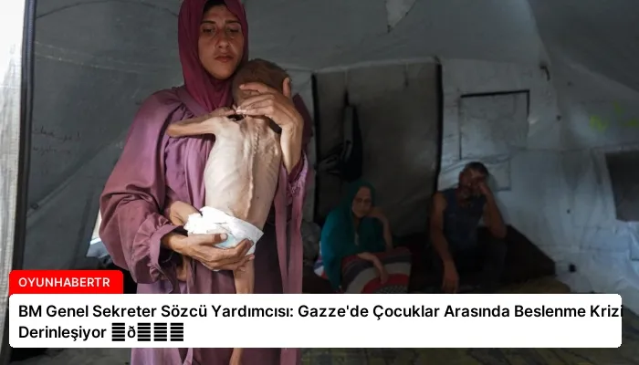 BM Genel Sekreter Sözcü Yardımcısı: Gazze’de Çocuklar Arasında Beslenme Krizi Derinleşiyor ⏬👇