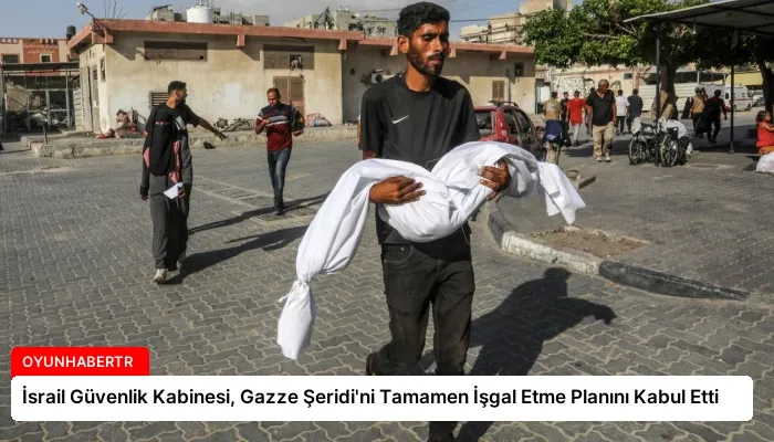 İsrail Güvenlik Kabinesi, Gazze Şeridi’ni Tamamen İşgal Etme Planını Kabul Etti