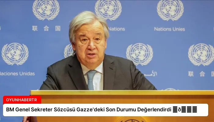 BM Genel Sekreter Sözcüsü Gazze’deki Son Durumu Değerlendirdi ⏬👇