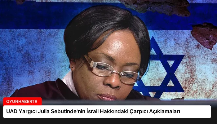 UAD Yargıcı Julia Sebutinde’nin İsrail Hakkındaki Çarpıcı Açıklamaları
