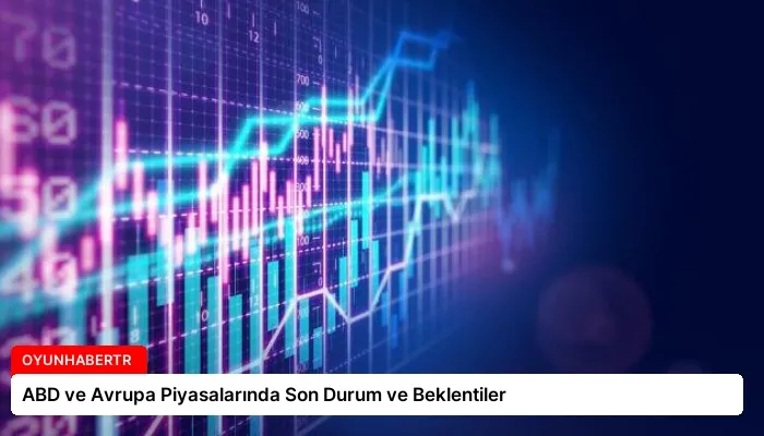 ABD ve Avrupa Piyasalarında Son Durum ve Beklentiler