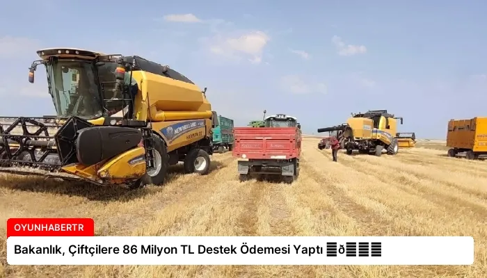 Bakanlık, Çiftçilere 86 Milyon TL Destek Ödemesi Yaptı ⏬👇