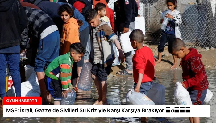 MSF: İsrail, Gazze’de Sivilleri Su Kriziyle Karşı Karşıya Bırakıyor ⏬👇