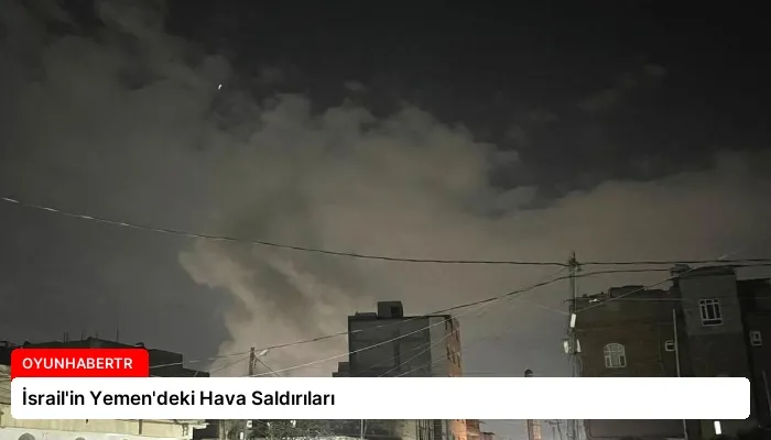 İsrail’in Yemen’deki Hava Saldırıları