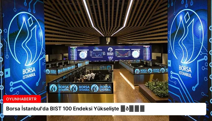 Borsa İstanbul’da BIST 100 Endeksi Yükselişte ⏬👇