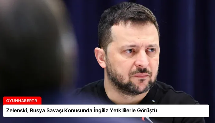 Zelenski, Rusya Savaşı Konusunda İngiliz Yetkililerle Görüştü
