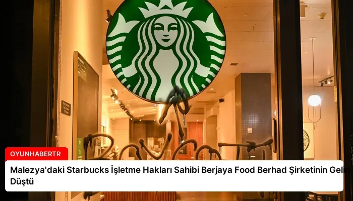 Malezya’daki Starbucks İşletme Hakları Sahibi Berjaya Food Berhad Şirketinin Geliri Düştü
