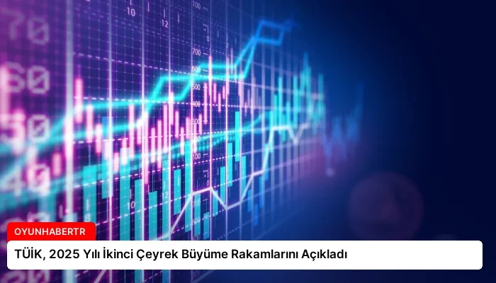 TÜİK, 2025 Yılı İkinci Çeyrek Büyüme Rakamlarını Açıkladı