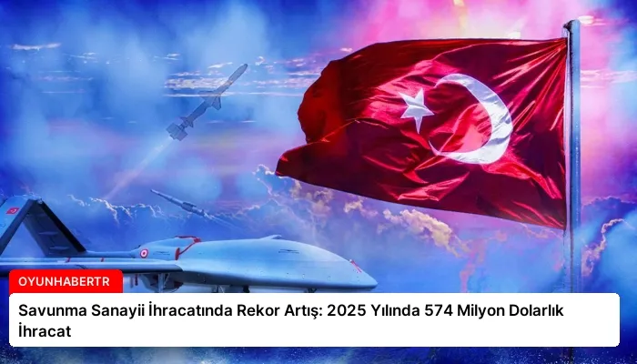 Savunma Sanayii İhracatında Rekor Artış: 2025 Yılında 574 Milyon Dolarlık İhracat