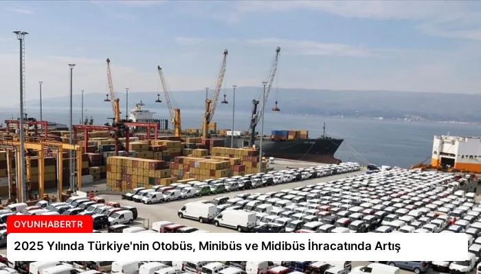 2025 Yılında Türkiye’nin Otobüs, Minibüs ve Midibüs İhracatında Artış