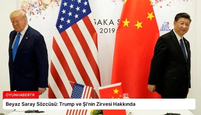 Beyaz Saray Sözcüsü: Trump ve Şi’nin Zirvesi Hakkında