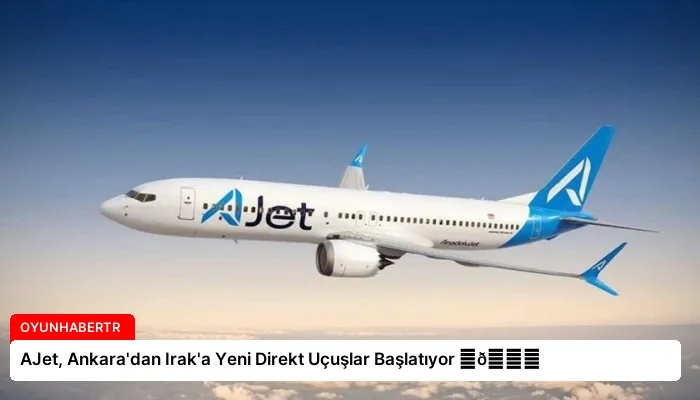 AJet, Ankara’dan Irak’a Yeni Direkt Uçuşlar Başlatıyor ⏬👇