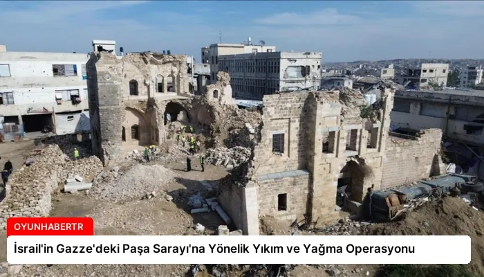 İsrail’in Gazze’deki Paşa Sarayı’na Yönelik Yıkım ve Yağma Operasyonu