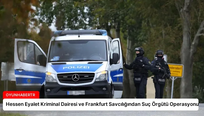 Hessen Eyalet Kriminal Dairesi ve Frankfurt Savcılığından Suç Örgütü Operasyonu