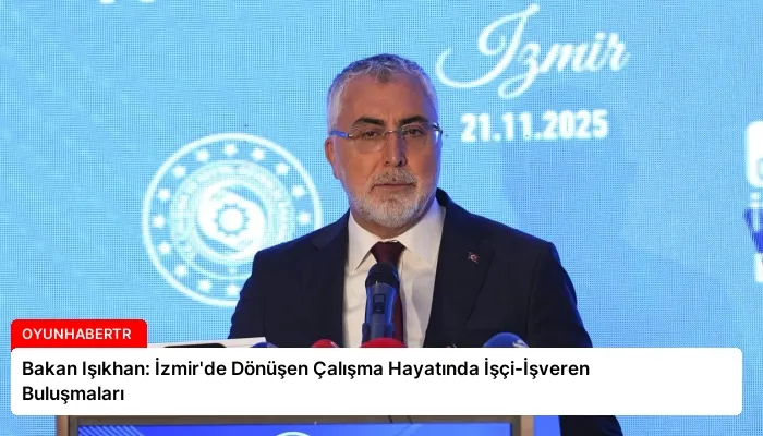 Bakan Işıkhan: İzmir’de Dönüşen Çalışma Hayatında İşçi-İşveren Buluşmaları